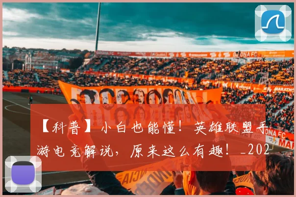 【科普】小白也能懂!英雄联盟手游电竞解说,原来这么有趣!_20260530144108