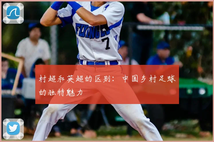 村超和英超的区别:中国乡村足球的独特魅力