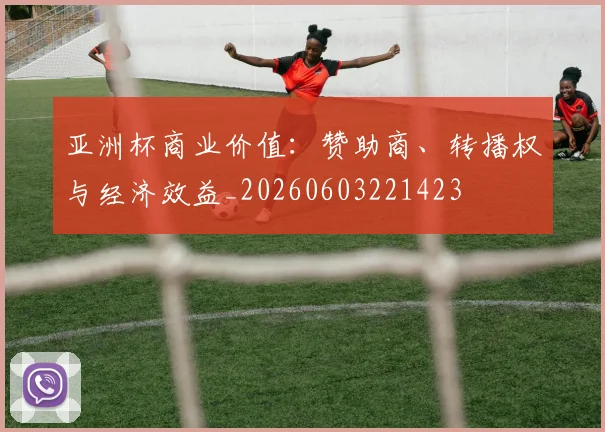 亚洲杯商业价值:赞助商、转播权与经济效益_20260603221423