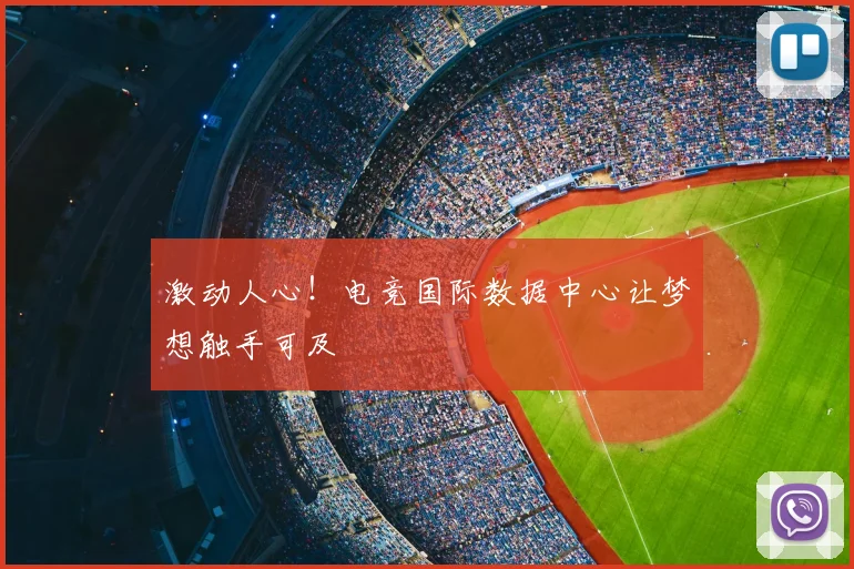 激动人心！电竞国际数据中心让梦想触手可及