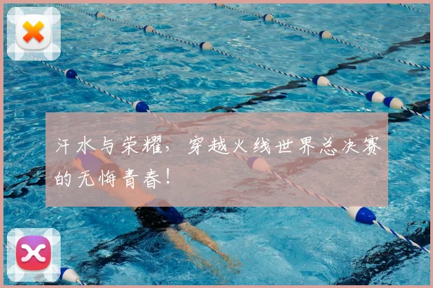 汗水与荣耀,穿越火线世界总决赛的无悔青春!