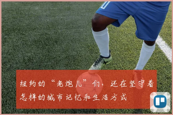 纽约的“老炮儿”们,还在坚守着怎样的城市记忆和生活方式