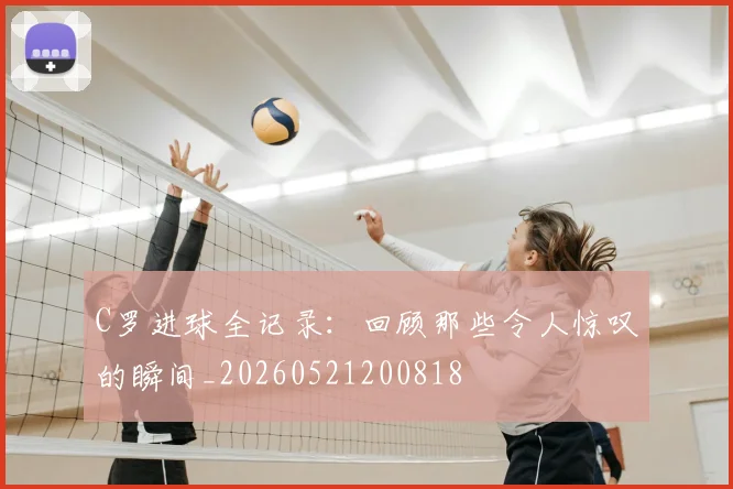 C罗进球全记录:回顾那些令人惊叹的瞬间_20260521200818