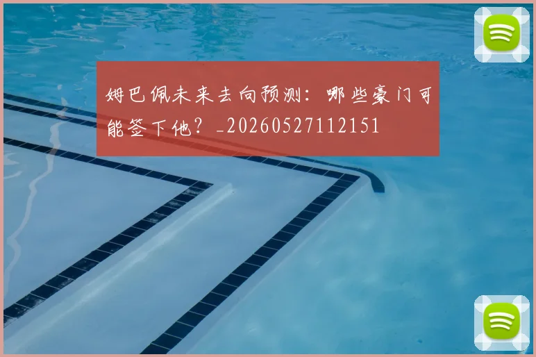 姆巴佩未来去向预测:哪些豪门可能签下他?_20260527112151