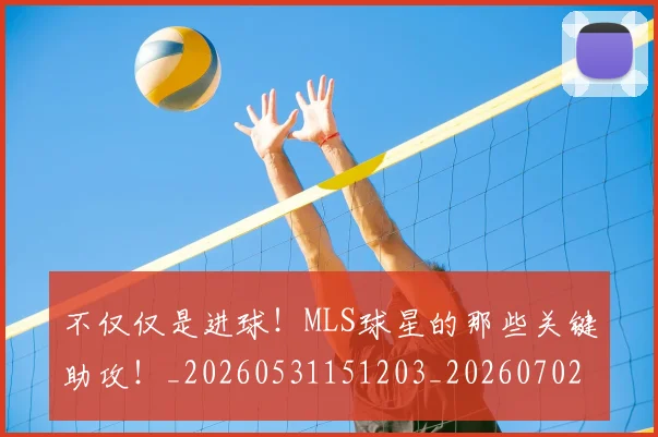 不仅仅是进球！MLS球星的那些关键助攻！_20260531151203_20260702174400