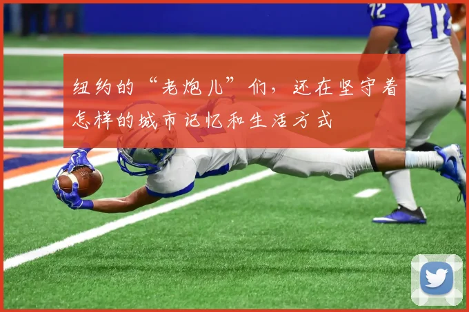 纽约的“老炮儿”们,还在坚守着怎样的城市记忆和生活方式