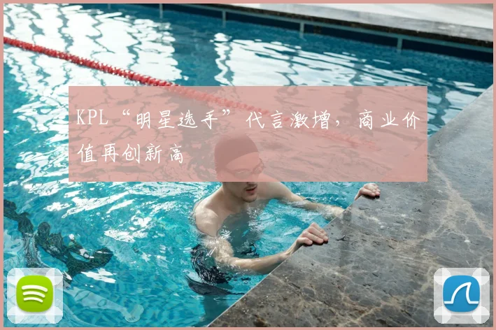 KPL“明星选手”代言激增，商业价值再创新高