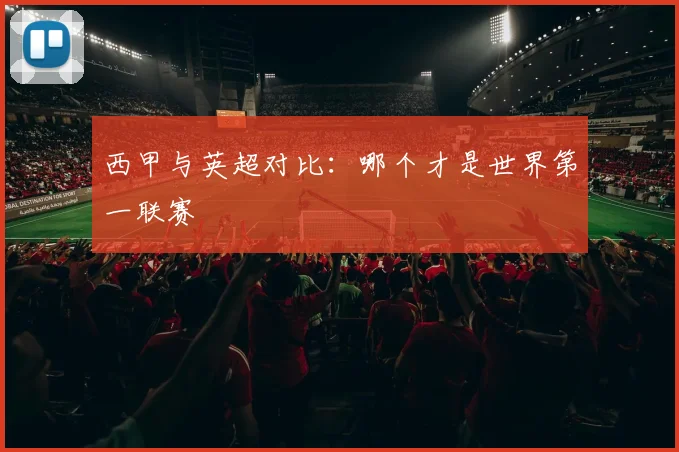 西甲与英超对比:哪个才是世界第一联赛