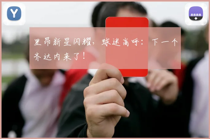 里昂新星闪耀,球迷高呼:下一个齐达内来了!
