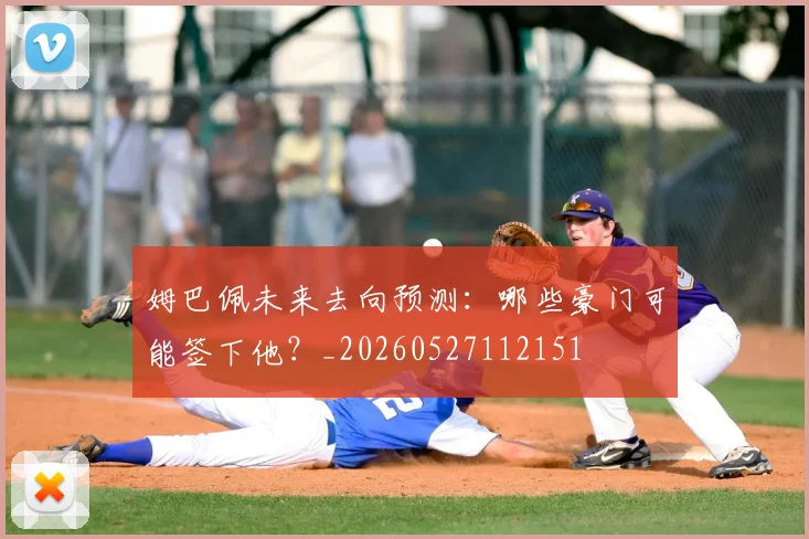 姆巴佩未来去向预测：哪些豪门可能签下他？_20260527112151
