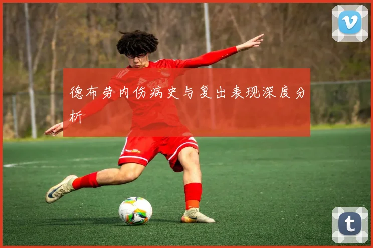 德布劳内伤病史与复出表现深度分析