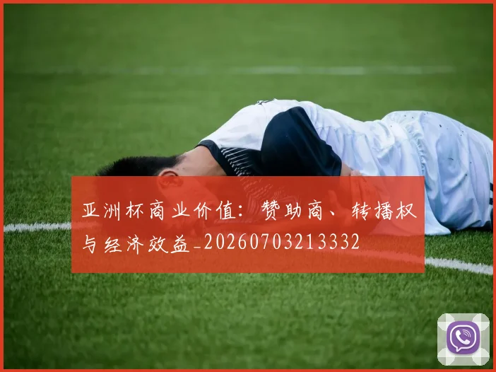 亚洲杯商业价值:赞助商、转播权与经济效益_20260703213332