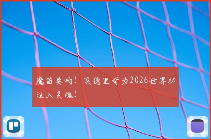 魔笛奏响!莫德里奇为2026世界杯注入灵魂!