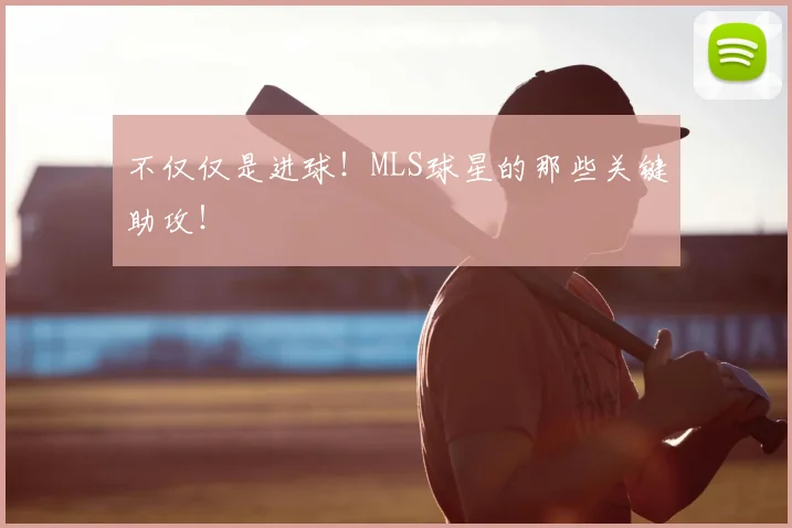 不仅仅是进球！MLS球星的那些关键助攻！