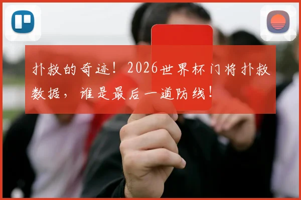 扑救的奇迹！2026世界杯门将扑救数据，谁是最后一道防线！
