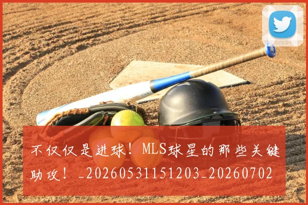 不仅仅是进球!MLS球星的那些关键助攻!_20260531151203_20260702174400
