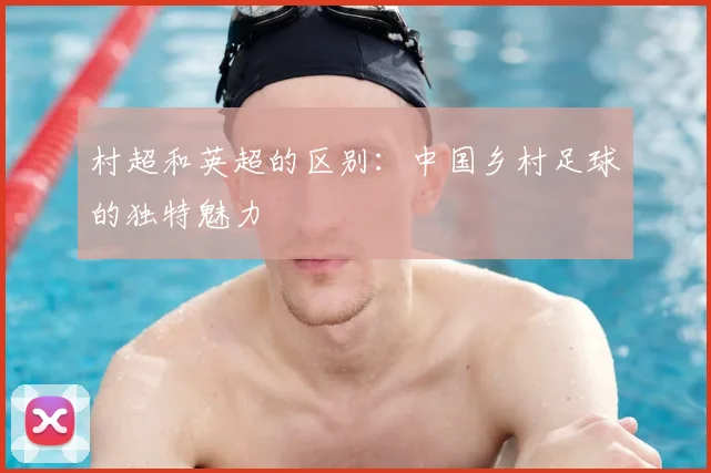 村超和英超的区别：中国乡村足球的独特魅力