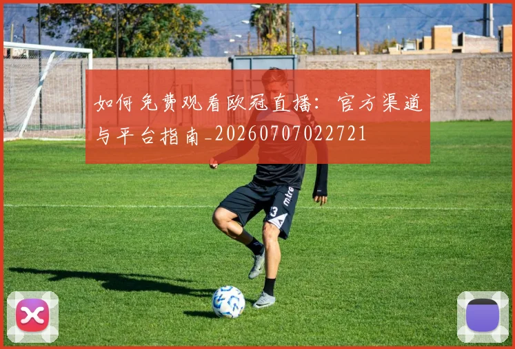 如何免费观看欧冠直播:官方渠道与平台指南_20260707022721