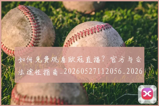 如何免费观看欧冠直播?官方与合法途径指南_20260527112056_20260707022730