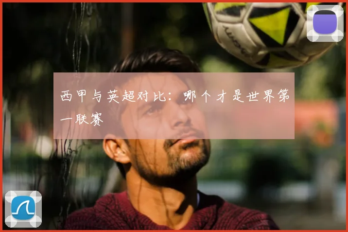 西甲与英超对比：哪个才是世界第一联赛